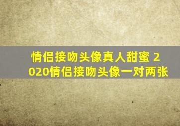 情侣接吻头像真人甜蜜 2020情侣接吻头像一对两张